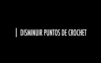Crochet #09: disminuir puntos